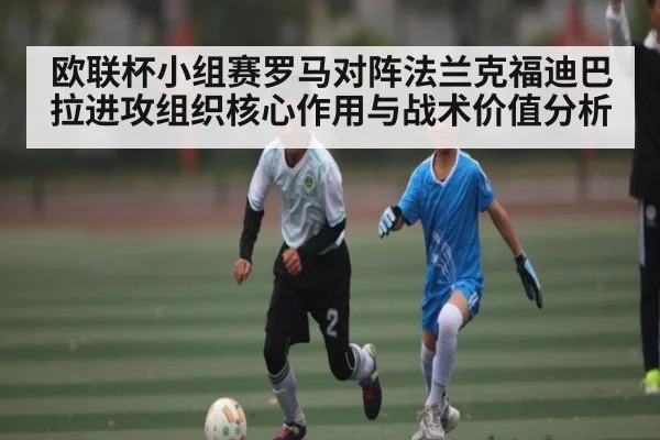欧联杯小组赛罗马对阵法兰克福迪巴拉进攻组织核心作用与战术价值分析